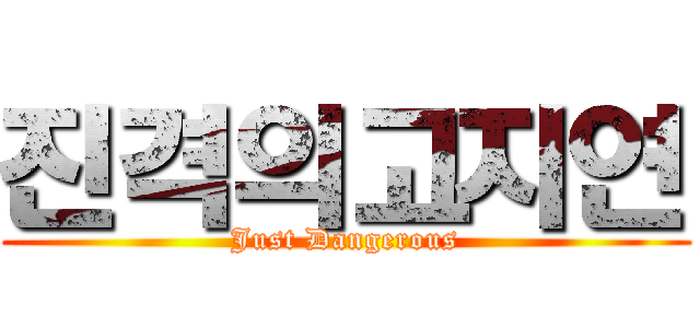 진격의고지연 (Just Dangerous)