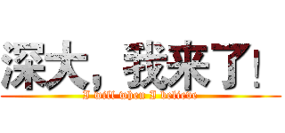 深大，我来了！ (I will when I believe)