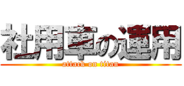 社用車の運用 (attack on titan)