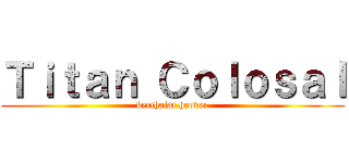 Ｔｉｔａｎ Ｃｏｌｏｓａｌ (bertholdt hoover)