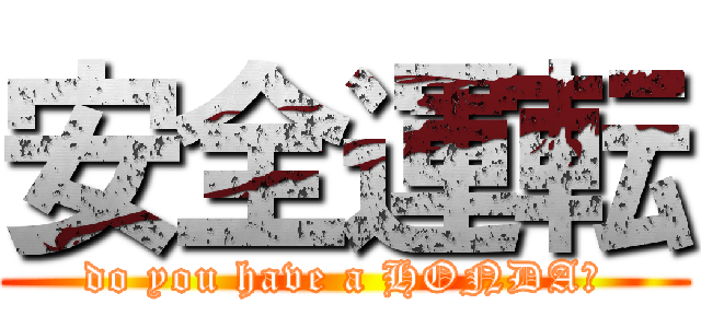 安全運転 (do you have a HONDA?)