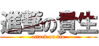 進撃の貴生 (attack on kio)