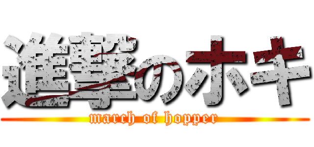 進撃のホキ (march of hopper)