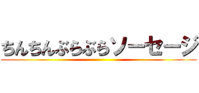 ちんちんぶらぶらソーセージ ()