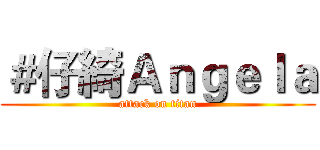 ＃仔綺Ａｎｇｅｌａ (attack on titan)