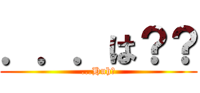 ．．．は？？ (...Huh?)