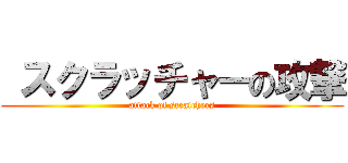  スクラッチャーの攻撃 (attack of scratchers)