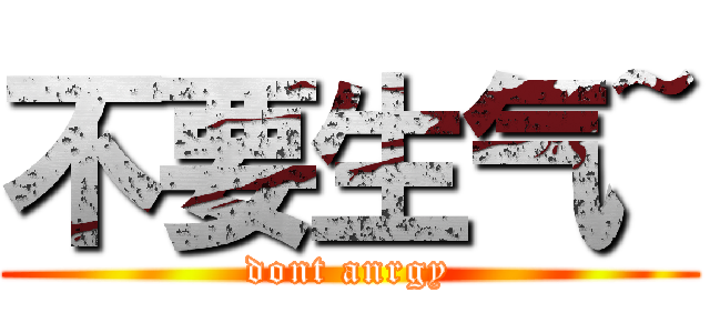 不要生气~ (dont anrgy)
