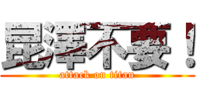 昆澤不要！ (attack on titan)