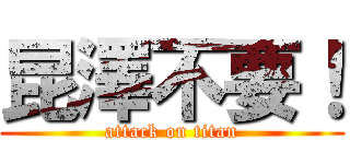 昆澤不要！ (attack on titan)