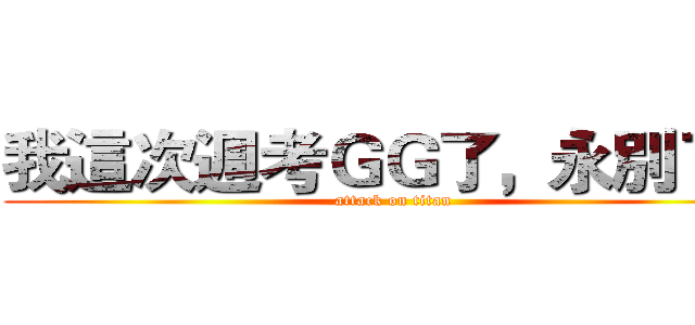 我這次週考ＧＧ了，永別了！ (attack on titan)