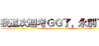 我這次週考ＧＧ了，永別了！ (attack on titan)