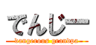 でんじー (dangerous grandpa)