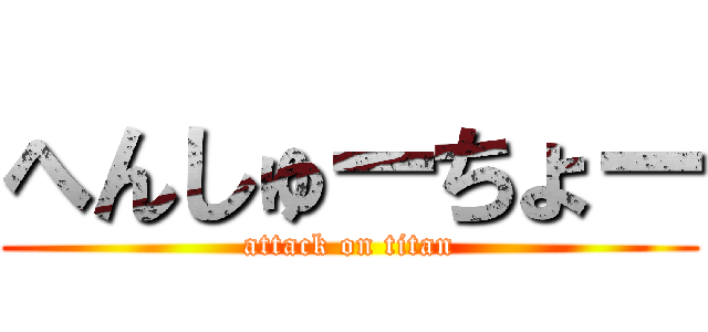へんしゅーちょー (attack on titan)