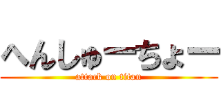 へんしゅーちょー (attack on titan)