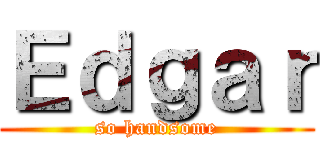 Ｅｄｇａｒ (so handsome)