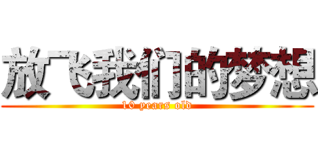 放飞我们的梦想 (10 years old)