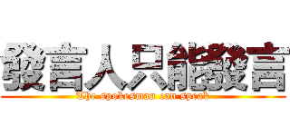 發言人只能發言 (The spokesman can speak)