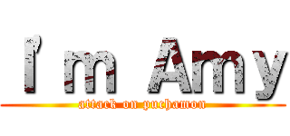 Ｉ'ｍ Ａｍｙ (attack on puchamon)