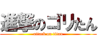 進撃のゴリたん (attack on titan)