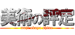 美術の評定 (maji okaya shine)