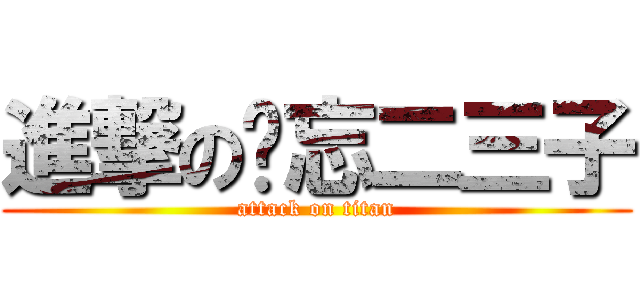 進撃の岂忘二三子 (attack on titan)