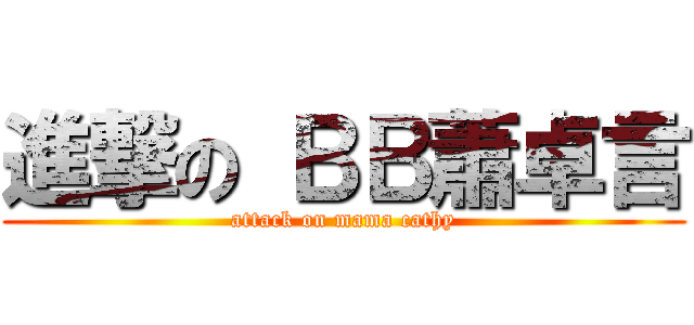進撃の ＢＢ蕭卓言 (attack on mama cathy)