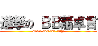 進撃の ＢＢ蕭卓言 (attack on mama cathy)