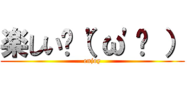 楽しい✌（'ω'✌ ） (enjoy)