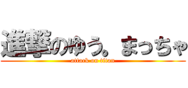 進撃のゆう。まっちゃ (attack on titan)