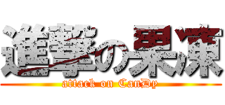 進撃の果凍 (attack on CanDy)