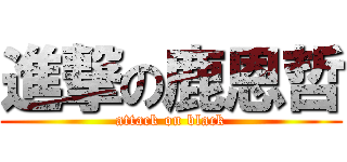 進撃の鹿恩哲 (attack on black)