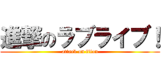 進撃のラブライブ！ (attack on titan)