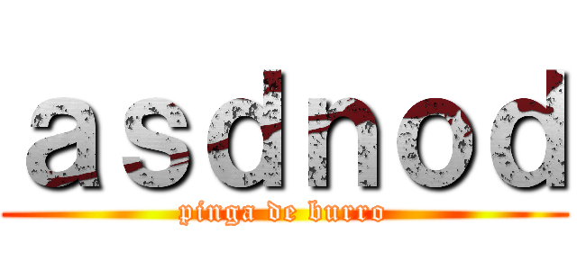 ａｓｄｎｏｄ (pinga de burro)