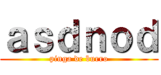 ａｓｄｎｏｄ (pinga de burro)
