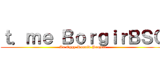 ｔ．ｍｅ ＢｏｒｇｉｒＢＳＣ (An Eggy Ronald Project)