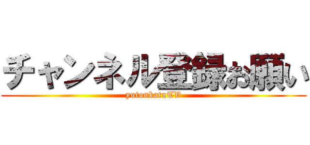 チャンネル登録お願い (yutonkatuTV)