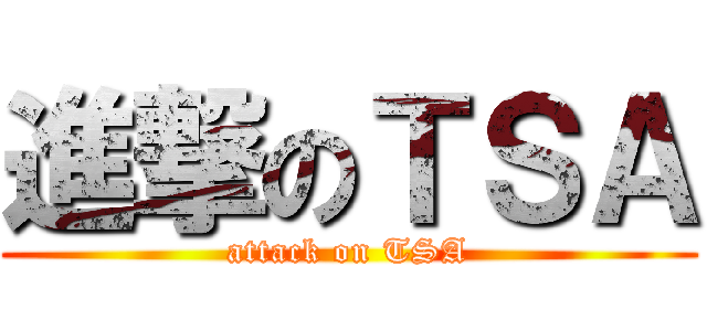進撃のＴＳＡ (attack on TSA)