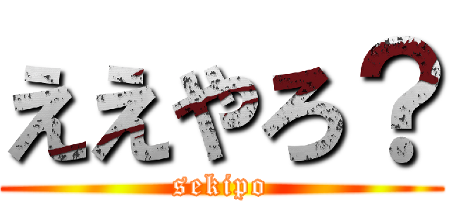 ええやろ？ (sekipo)