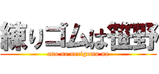 練りゴムは笹野 (ano na nerigomu na)