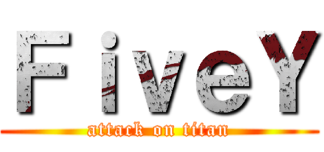 ＦｉｖｅＹ (attack on titan)