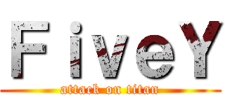 ＦｉｖｅＹ (attack on titan)