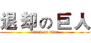 退 却 の 巨 人 (attack on titan)