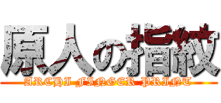 原人の指紋 (ARCHI FINGER PRINT)