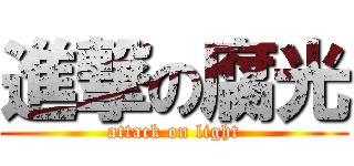 進撃の腐光 (attack on light)
