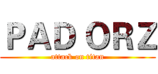 ＰＡＤ ＯＲＺ (attack on titan)