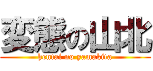 変態の山北 (hentai no yamakita)