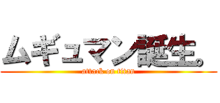 ムギュマン誕生。 (attack on titan)