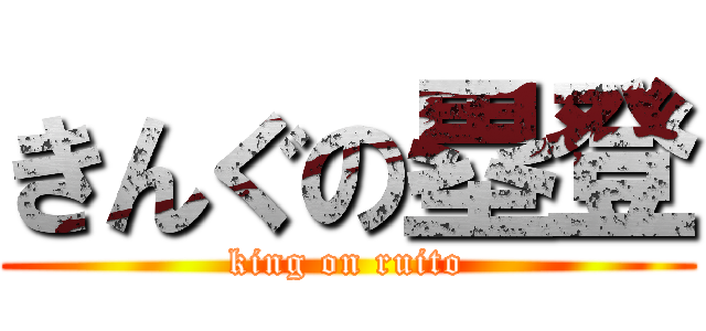 きんぐの塁登 (king on ruito)