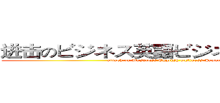 进击のビジネス英語ビジネス日本语です (attack on Business English business Japanese)